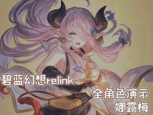 《碧蓝幻想Relink》娜露梅攻略详解：玩转娜露梅武器技能，探索专属因子与配装推荐秘籍