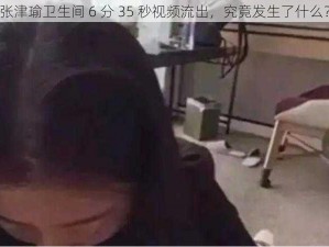 张津瑜卫生间 6 分 35 秒视频流出，究竟发生了什么？