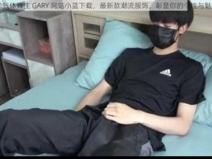 帅气体育生 GARY 网站小蓝下载，最新款潮流服饰，彰显你的个性与魅力