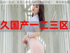 乱码一乱码二乱码三新区 XXX（商品介绍），等你来选购