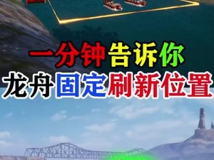 和平精英龙舟刷新点大全 2021年最新攻略：全方位解析龙舟位置助你轻松获胜