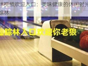 仙踪林视频欢迎入口：美味健康的休闲时光，尽在仙踪林