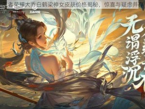 王者荣耀大乔白鹤梁神女皮肤价格揭秘，惊喜与疑虑并存