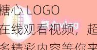 糖心 LOGO 在线观看视频，超多精彩内容等你来发现