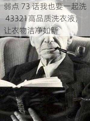 弱点 73 话我也要一起洗 43321高品质洗衣液，让衣物洁净如新