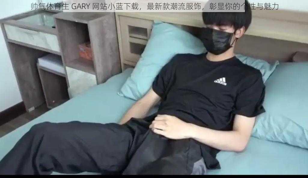 帅气体育生 GARY 网站小蓝下载，最新款潮流服饰，彰显你的个性与魅力