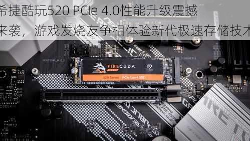 希捷酷玩520 PCIe 4.0性能升级震撼来袭，游戏发烧友争相体验新代极速存储技术