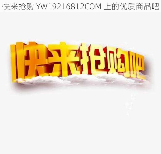 快来抢购 YW19216812COM 上的优质商品吧