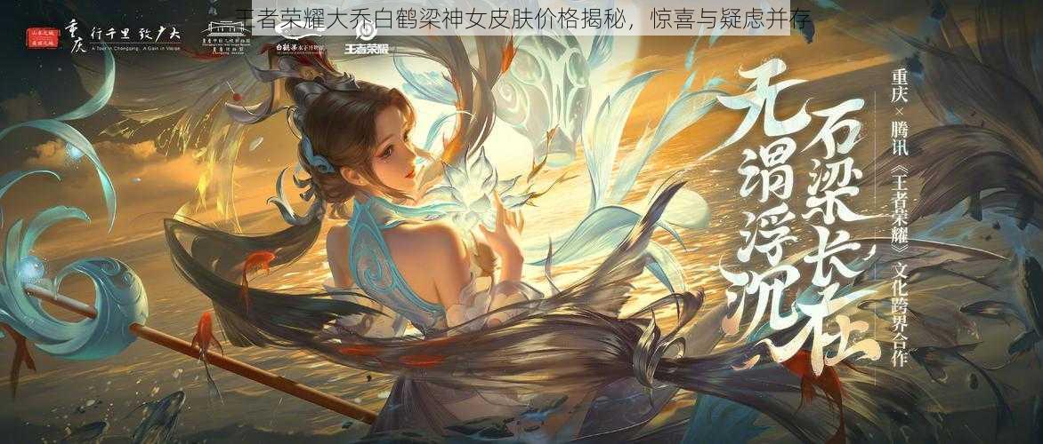 王者荣耀大乔白鹤梁神女皮肤价格揭秘，惊喜与疑虑并存