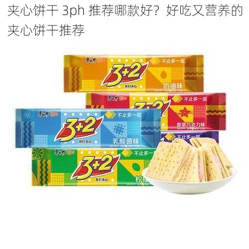 夹心饼干 3ph 推荐哪款好？好吃又营养的夹心饼干推荐