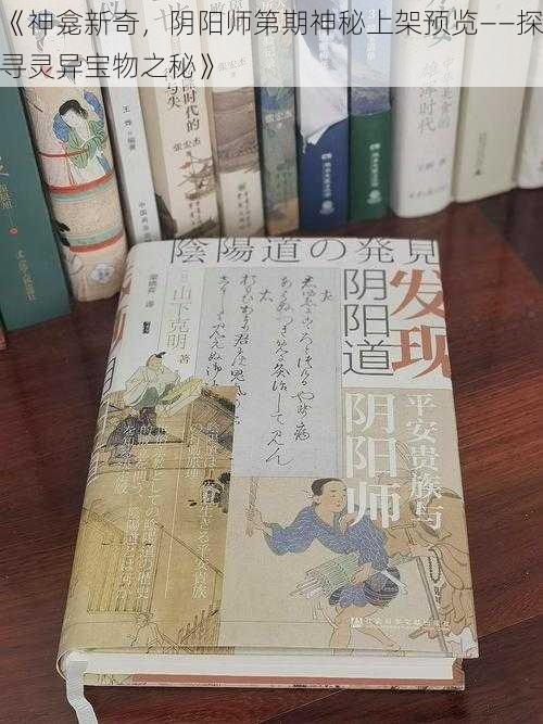 《神龛新奇，阴阳师第期神秘上架预览——探寻灵异宝物之秘》