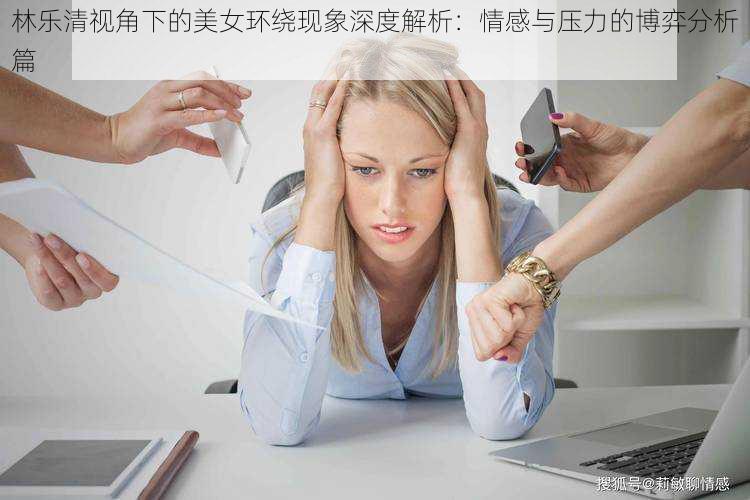 林乐清视角下的美女环绕现象深度解析：情感与压力的博弈分析篇