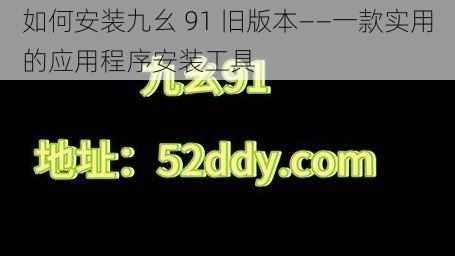 如何安装九幺 91 旧版本——一款实用的应用程序安装工具