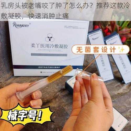 乳房头被老嘴咬了肿了怎么办？推荐这款冷敷凝胶，快速消肿止痛