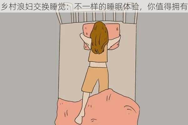 乡村浪妇交换睡觉：不一样的睡眠体验，你值得拥有