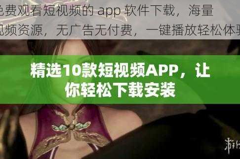 免费观看短视频的 app 软件下载，海量视频资源，无广告无付费，一键播放轻松体验