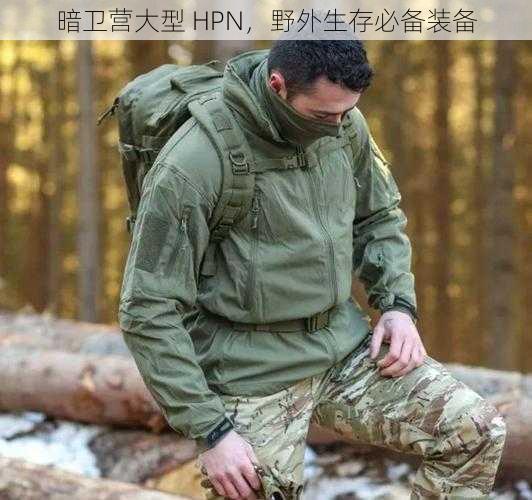 暗卫营大型 HPN，野外生存必备装备