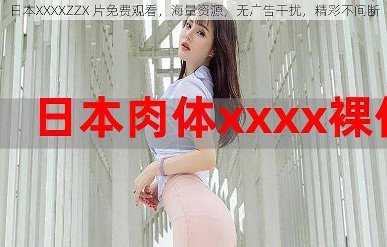 日本XXXXZZX 片免费观看，海量资源，无广告干扰，精彩不间断