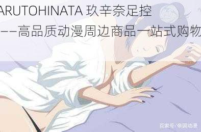 NARUTOHINATA 玖辛奈足控网——高品质动漫周边商品一站式购物平台