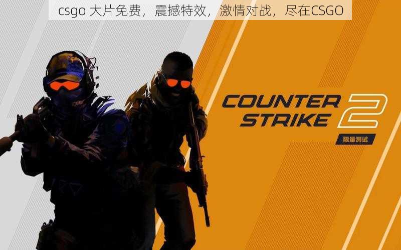 csgo 大片免费，震撼特效，激情对战，尽在CSGO