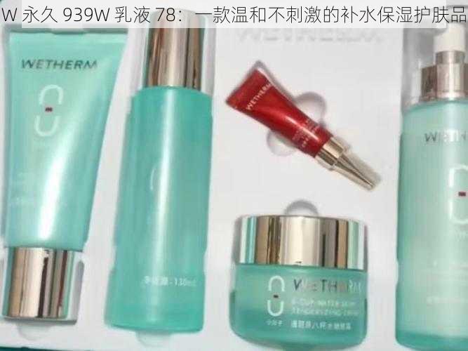 W 永久 939W 乳液 78：一款温和不刺激的补水保湿护肤品