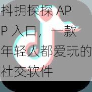 抖抈探探 APP 入口，一款年轻人都爱玩的社交软件