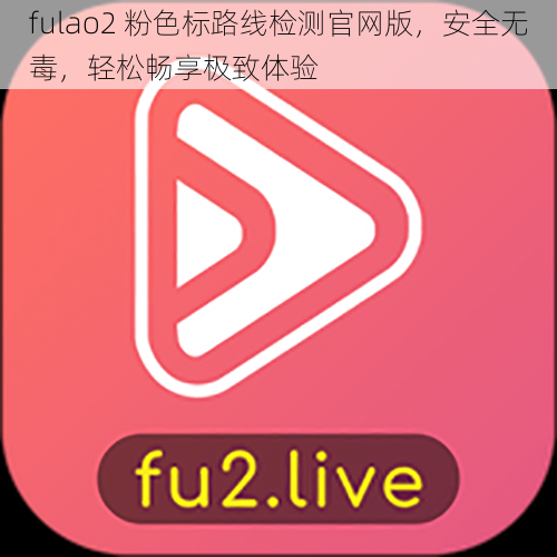 fulao2 粉色标路线检测官网版，安全无毒，轻松畅享极致体验