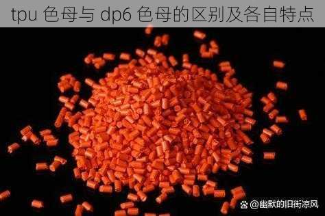 tpu 色母与 dp6 色母的区别及各自特点