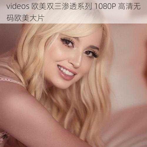 videos 欧美双三渗透系列 1080P 高清无码欧美大片