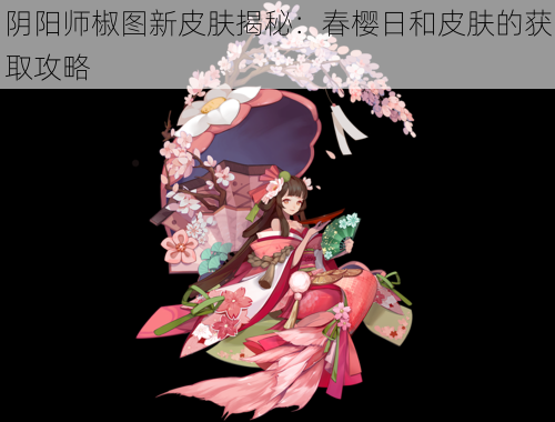 阴阳师椒图新皮肤揭秘：春樱日和皮肤的获取攻略